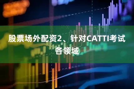 股票场外配资2、针对CATTI考试各领域