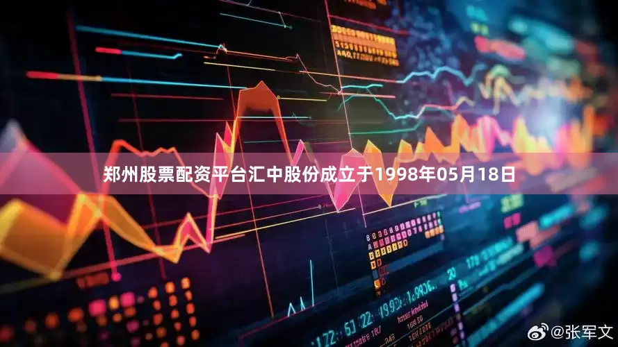 郑州股票配资平台汇中股份成立于1998年05月18日
