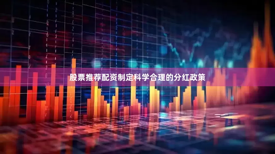 股票推荐配资制定科学合理的分红政策