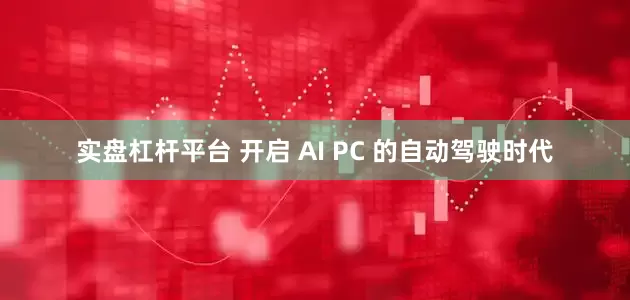实盘杠杆平台 开启 AI PC 的自动驾驶时代