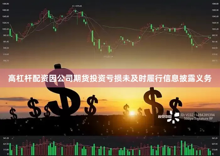 高杠杆配资因公司期货投资亏损未及时履行信息披露义务