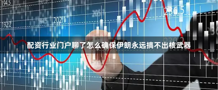 配资行业门户聊了怎么确保伊朗永远搞不出核武器