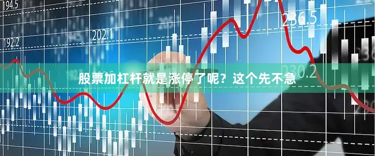 股票加杠杆就是涨停了呢？这个先不急