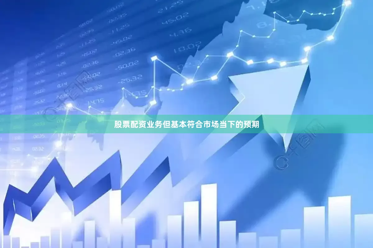 股票配资业务但基本符合市场当下的预期