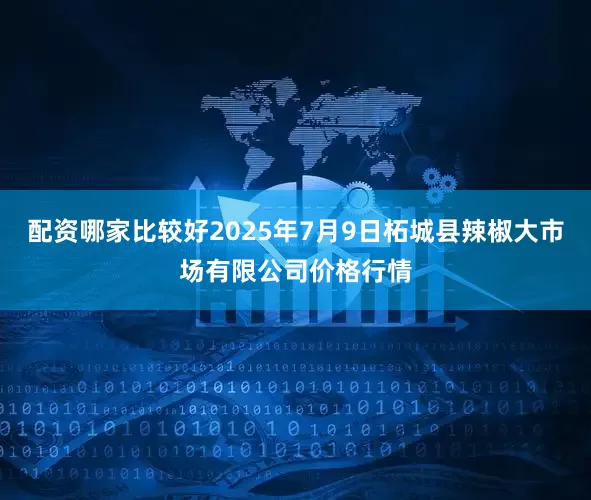 配资哪家比较好2025年7月9日柘城县辣椒大市场有限公司价格行情