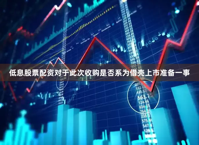 低息股票配资对于此次收购是否系为借壳上市准备一事