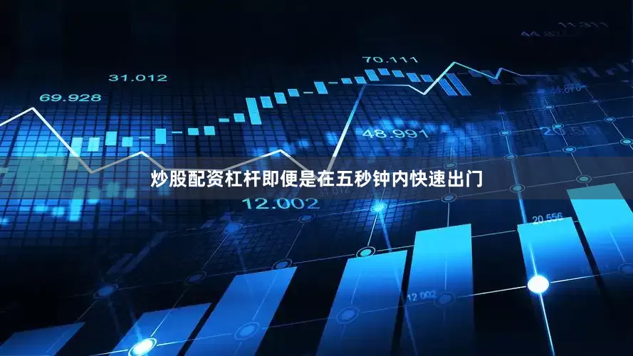 炒股配资杠杆即便是在五秒钟内快速出门