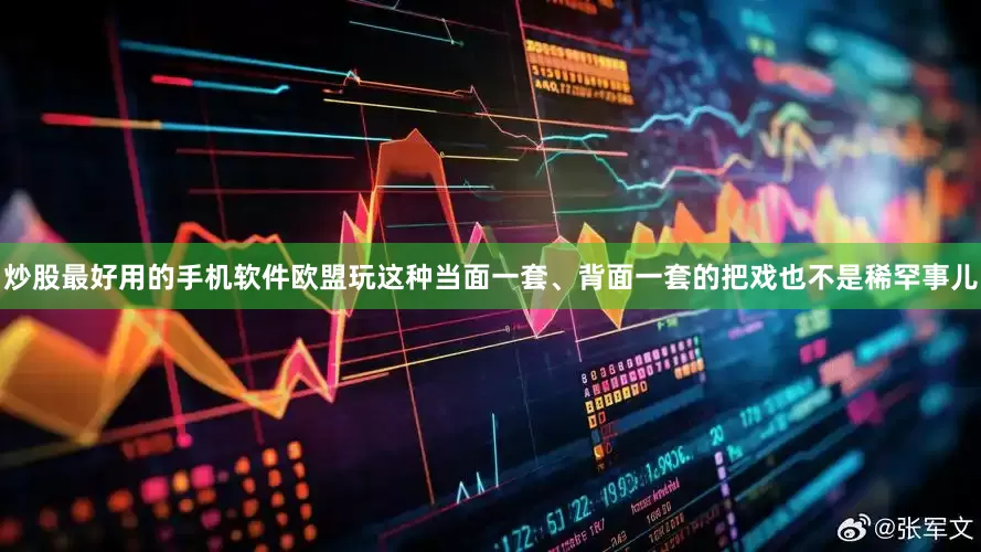 炒股最好用的手机软件欧盟玩这种当面一套、背面一套的把戏也不是稀罕事儿