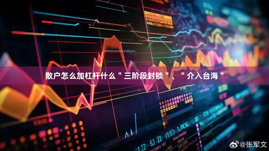 散户怎么加杠杆什么＂三阶段封锁＂、＂介入台海＂