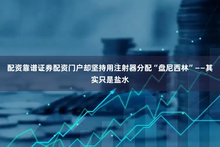 配资靠谱证券配资门户却坚持用注射器分配“盘尼西林”——其实只是盐水