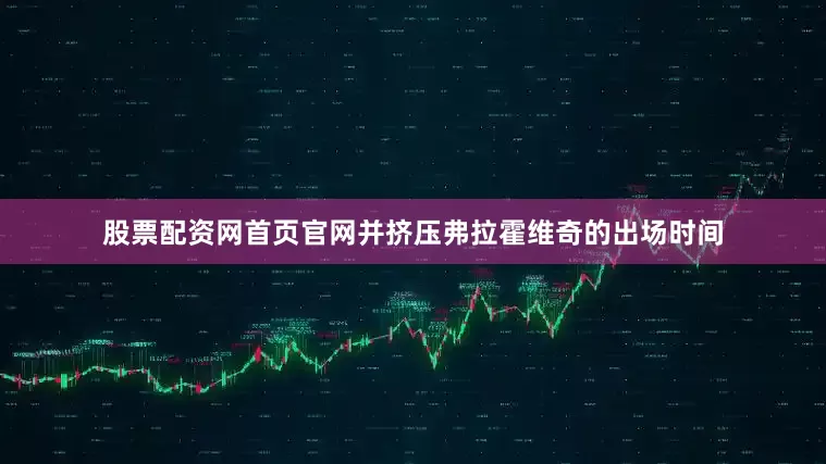 股票配资网首页官网并挤压弗拉霍维奇的出场时间