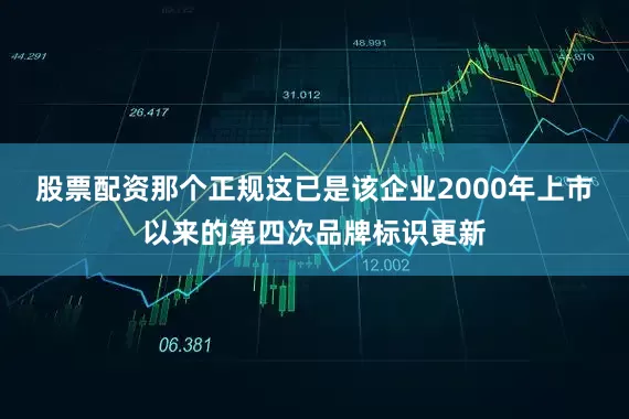 股票配资那个正规这已是该企业2000年上市以来的第四次品牌标识更新