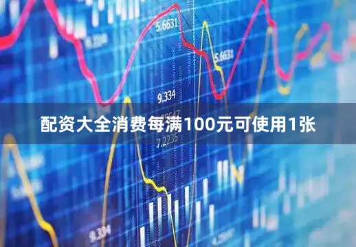 配资大全消费每满100元可使用1张