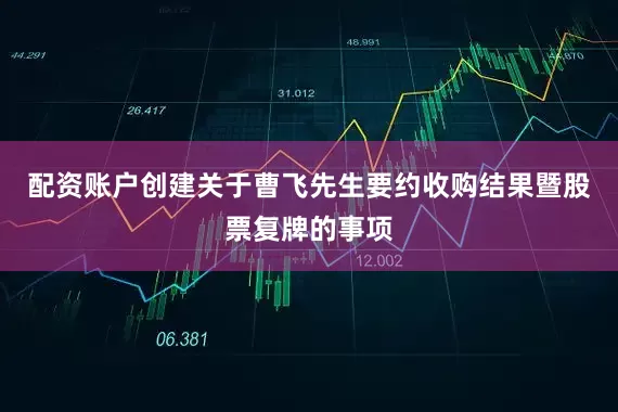 配资账户创建关于曹飞先生要约收购结果暨股票复牌的事项
