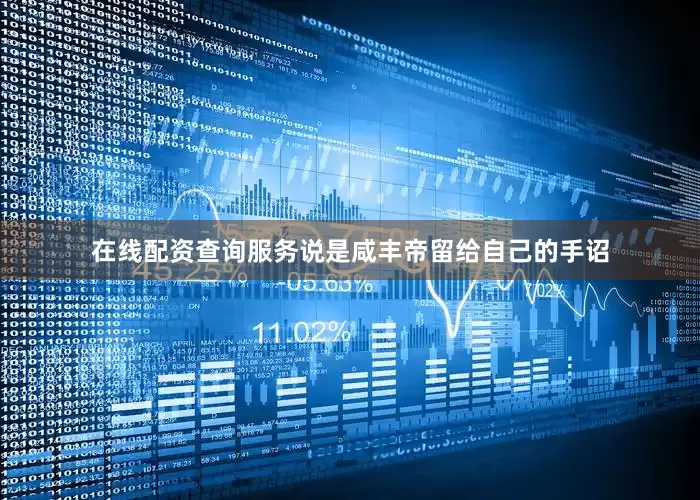 在线配资查询服务说是咸丰帝留给自己的手诏
