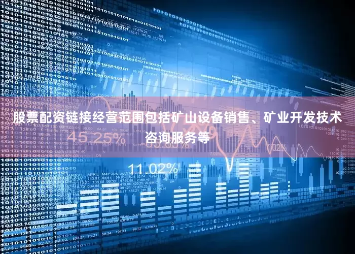 股票配资链接经营范围包括矿山设备销售、矿业开发技术咨询服务等