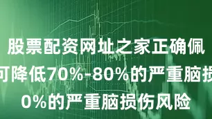 股票配资网址之家正确佩戴头盔可降低70%-80%的严重脑损伤风险