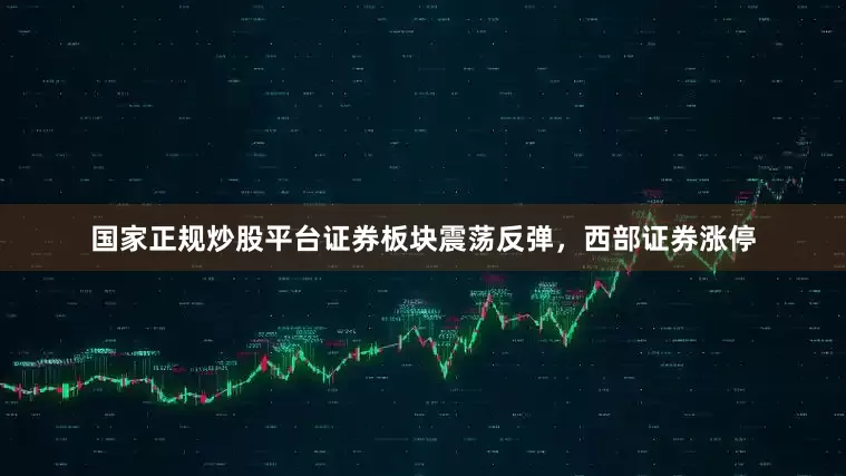 国家正规炒股平台证券板块震荡反弹，西部证券涨停