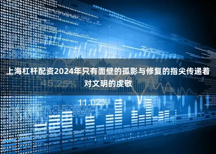 上海杠杆配资2024年只有面壁的孤影与修复的指尖传递着对文明的虔敬