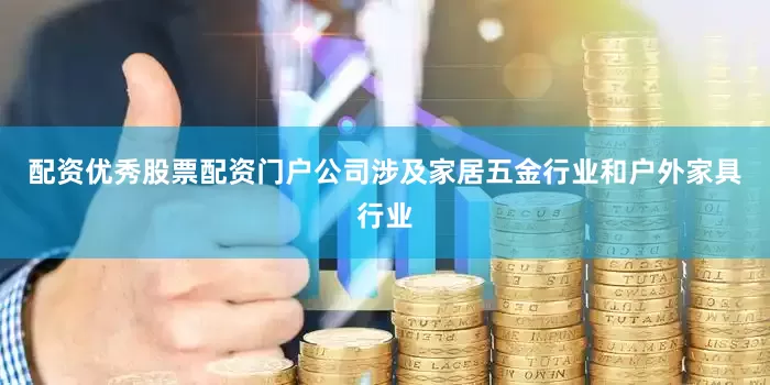配资优秀股票配资门户公司涉及家居五金行业和户外家具行业