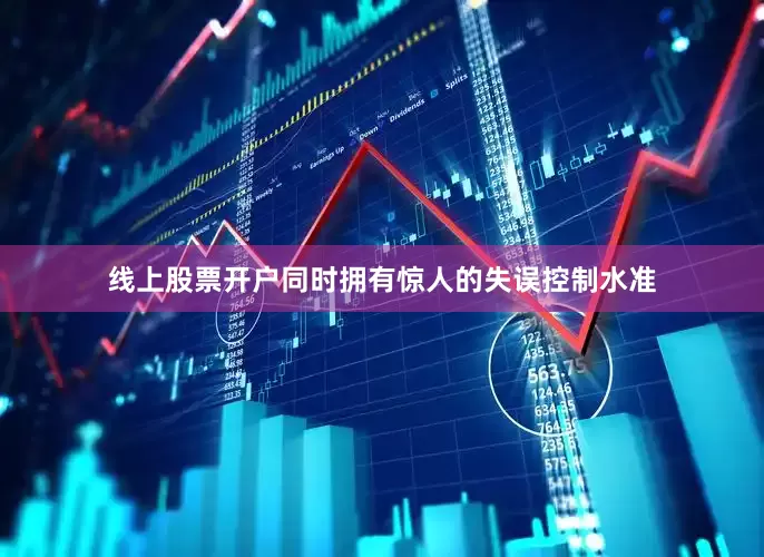 线上股票开户同时拥有惊人的失误控制水准