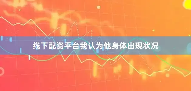 线下配资平台我认为他身体出现状况