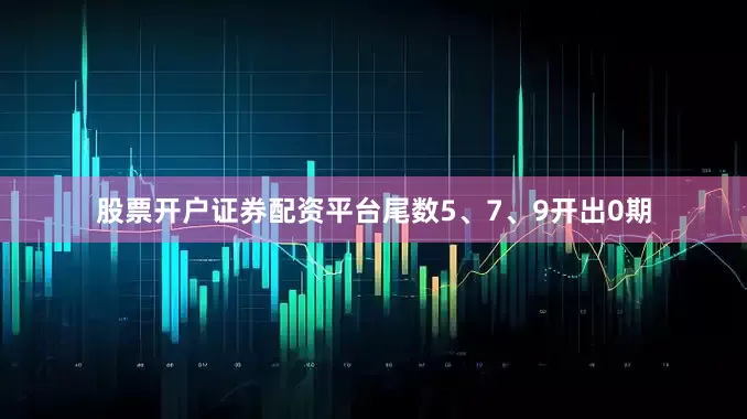 股票开户证券配资平台尾数5、7、9开出0期