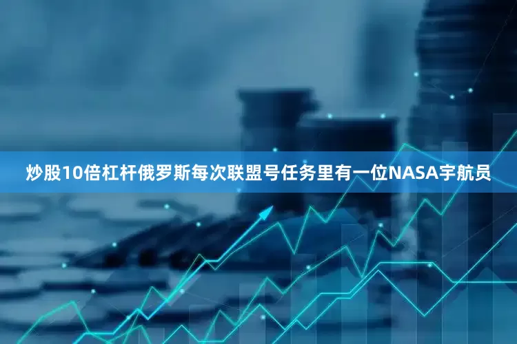 炒股10倍杠杆俄罗斯每次联盟号任务里有一位NASA宇航员