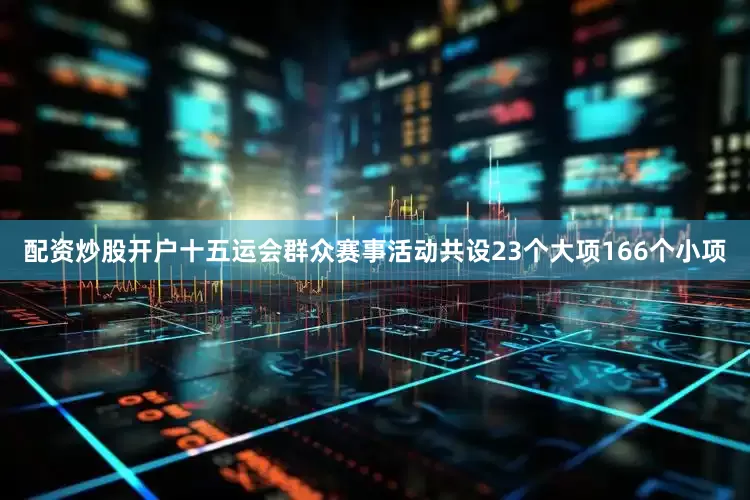 配资炒股开户十五运会群众赛事活动共设23个大项166个小项