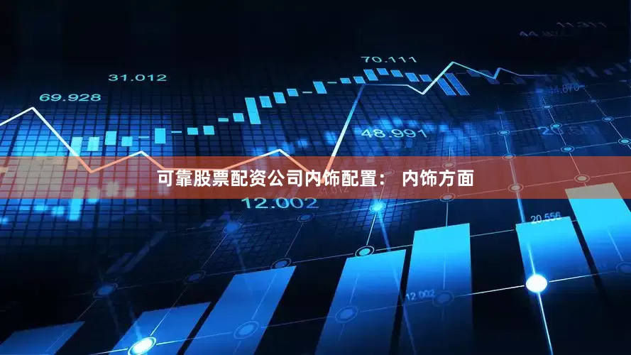 可靠股票配资公司内饰配置： 内饰方面