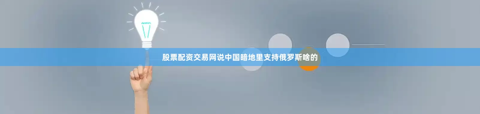 股票配资交易网说中国暗地里支持俄罗斯啥的