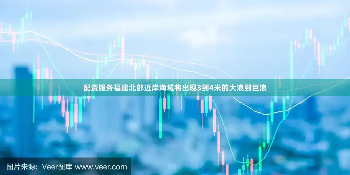 配资服务福建北部近岸海域将出现3到4米的大浪到巨浪