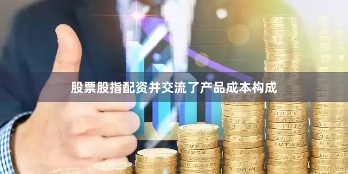 股票股指配资并交流了产品成本构成