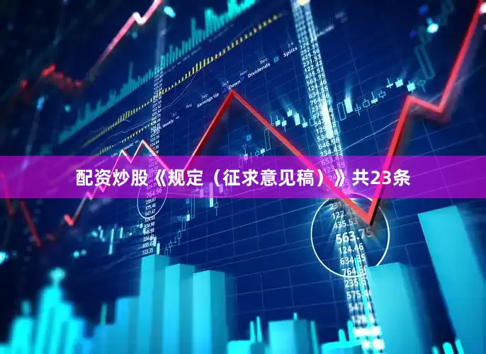 配资炒股《规定（征求意见稿）》共23条