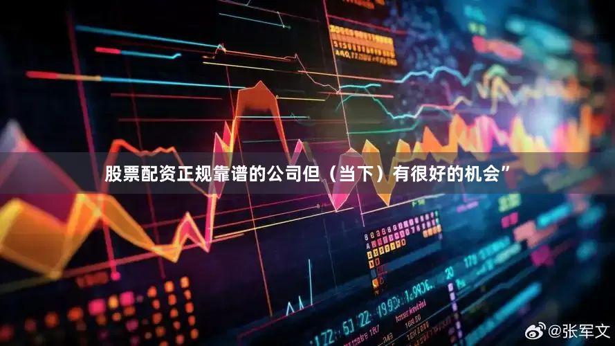 股票配资正规靠谱的公司但（当下）有很好的机会”