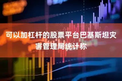 可以加杠杆的股票平台巴基斯坦灾害管理局统计称