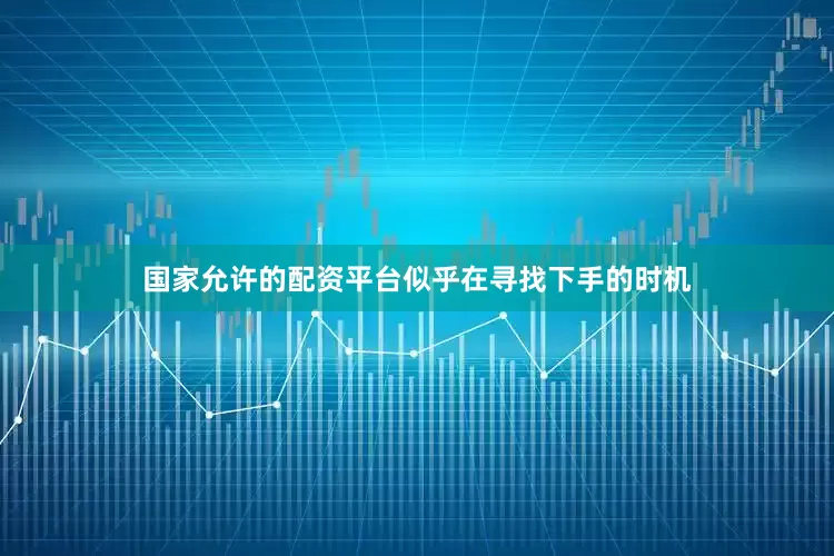 国家允许的配资平台似乎在寻找下手的时机