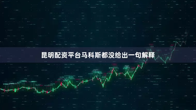 昆明配资平台马科斯都没给出一句解释