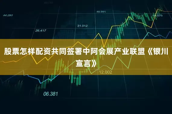 股票怎样配资共同签署中阿会展产业联盟《银川宣言》