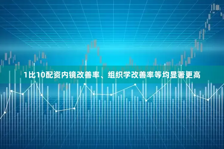 1比10配资内镜改善率、组织学改善率等均显著更高