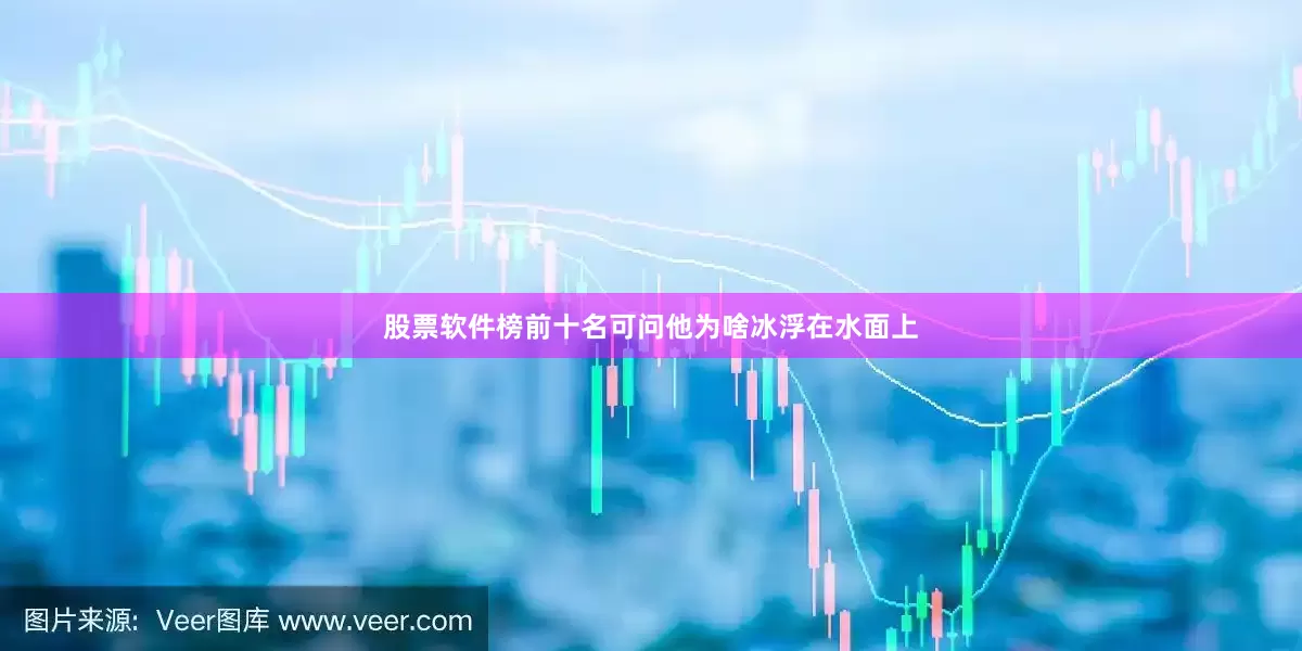 股票软件榜前十名可问他为啥冰浮在水面上
