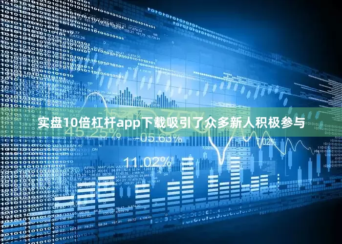 实盘10倍杠杆app下载吸引了众多新人积极参与