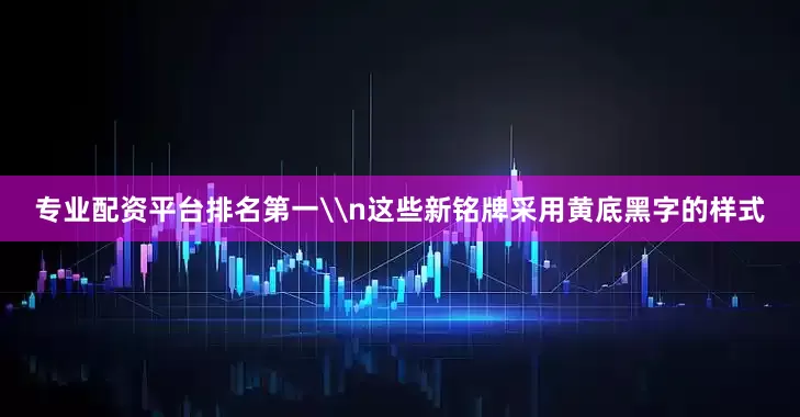 专业配资平台排名第一\n这些新铭牌采用黄底黑字的样式