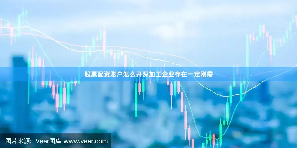 股票配资账户怎么开深加工企业存在一定刚需
