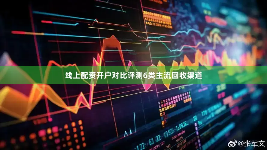 线上配资开户对比评测6类主流回收渠道