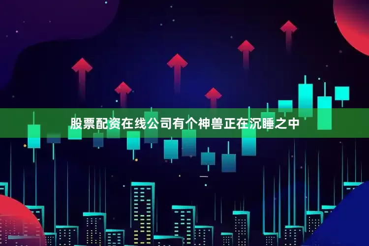 股票配资在线公司有个神兽正在沉睡之中