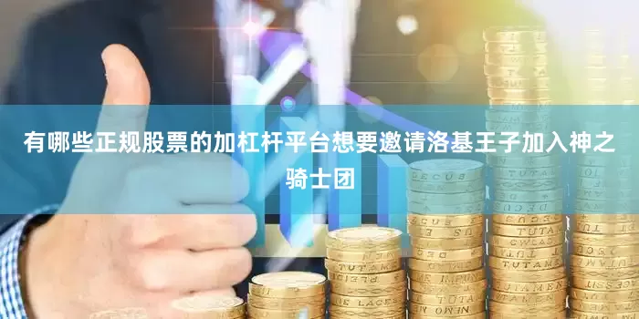 有哪些正规股票的加杠杆平台想要邀请洛基王子加入神之骑士团