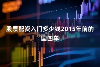 股票配资入门多少钱2015年前的国四车