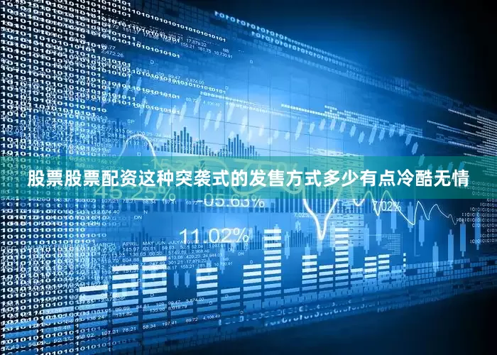 股票股票配资这种突袭式的发售方式多少有点冷酷无情