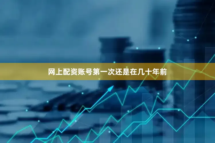 网上配资账号第一次还是在几十年前